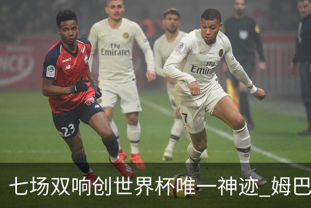 七场双响创世界杯唯一神迹 姆巴佩展现统治级实力