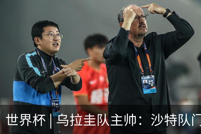 世界杯 | 乌拉圭队主帅：沙特队门将太出色