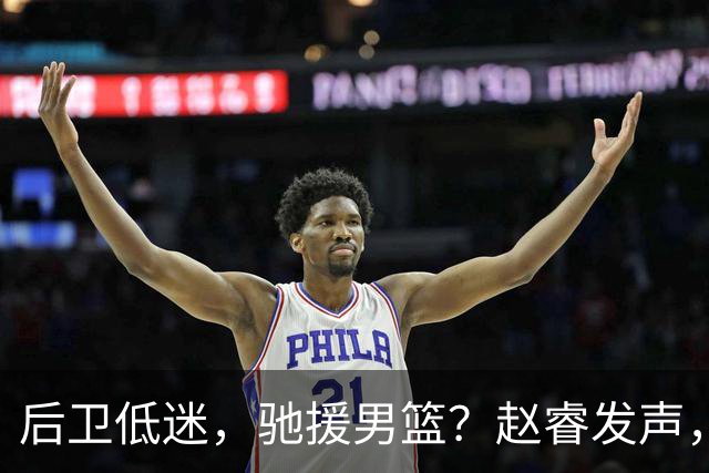 后卫低迷，驰援男篮？赵睿发声，官宣决定，喊话郭士强，赵继伟期待