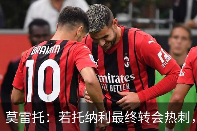 莫雷托：若托纳利最终转会热刺，米兰能收到约100万欧青训补偿金