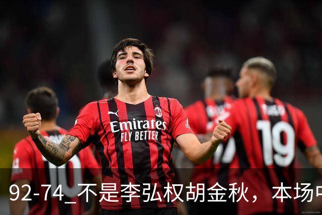 92-74 不是李弘权胡金秋，本场中国男篮最佳是他 12投6中轰下5记三分