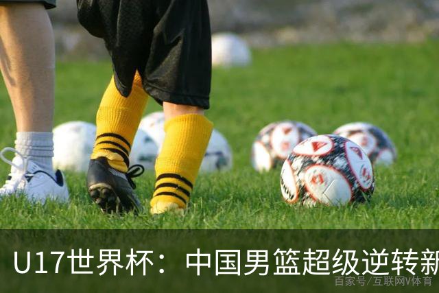 U17世界杯：中国男篮超级逆转新西兰 张淳智24+6三分吕飞燕20分
